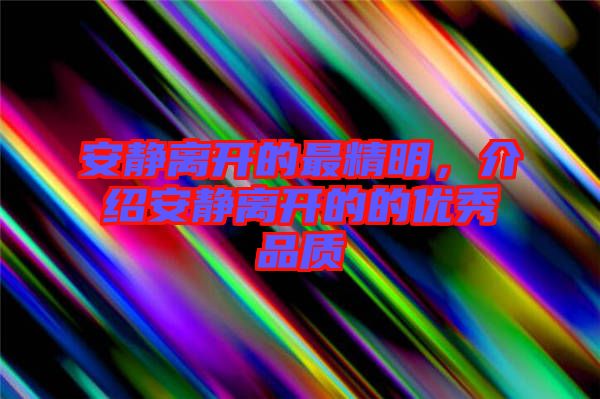 安靜離開的最精明，介紹安靜離開的的優秀品質