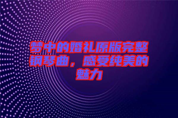 夢中的婚禮原版完整鋼琴曲，感受純美的魅力