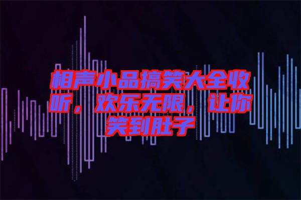 相聲小品搞笑大全收聽，歡樂無限，讓你笑到肚子
