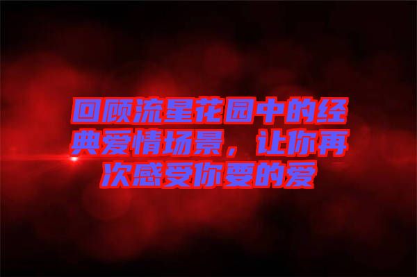 回顧流星花園中的經(jīng)典愛情場景，讓你再次感受你要的愛