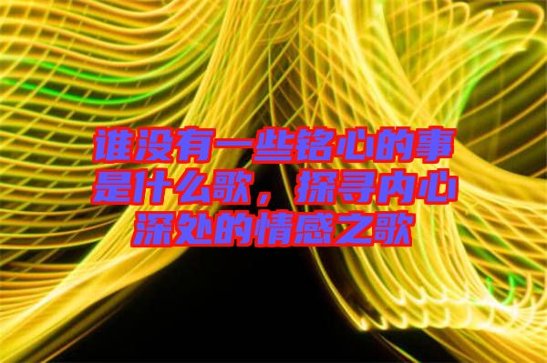 誰沒有一些銘心的事是什么歌，探尋內心深處的情感之歌