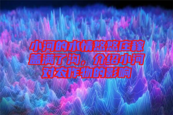 小河的水情悠悠莊稼蓋滿了溝，介紹小河對(duì)農(nóng)作物的影響