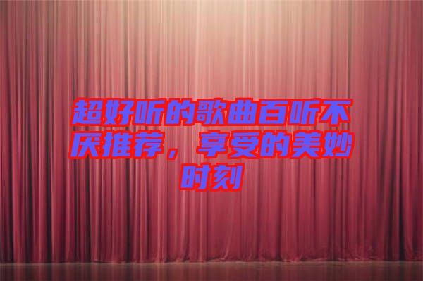 超好聽的歌曲百聽不厭推薦，享受的美妙時刻