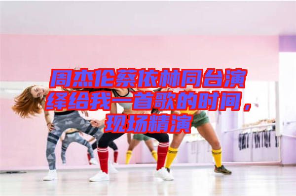 周杰倫蔡依林同臺演繹給我一首歌的時間，現場精演