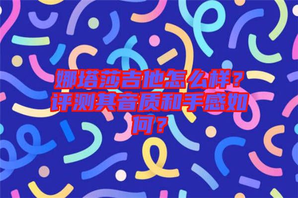 娜塔莎吉他怎么樣？評測其音質(zhì)和手感如何？