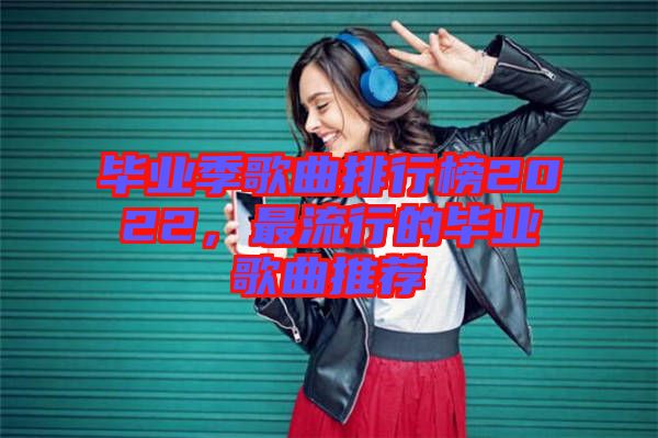 畢業季歌曲排行榜2022，最流行的畢業歌曲推薦