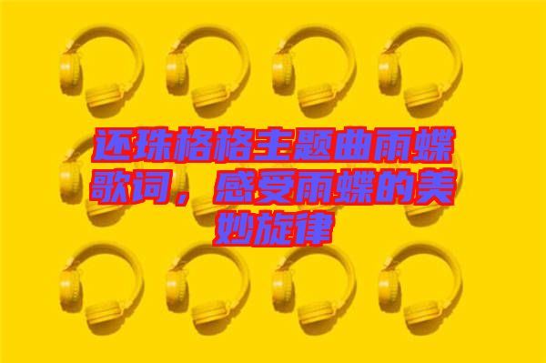 還珠格格主題曲雨蝶歌詞，感受雨蝶的美妙旋律