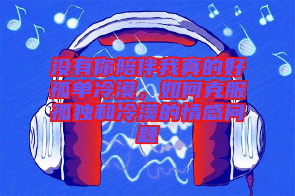 沒有你陪伴我真的好孤單冷漠，如何克服孤獨和冷漠的情感問題
