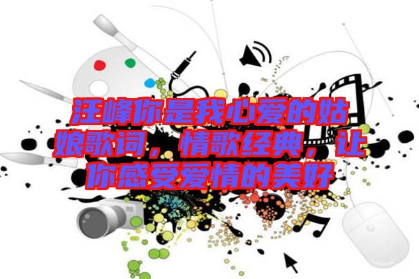 汪峰你是我心愛(ài)的姑娘歌詞，情歌經(jīng)典，讓你感受愛(ài)情的美好