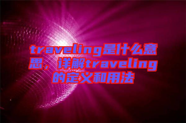 traveling是什么意思，詳解traveling的定義和用法