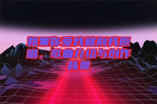 如果你愛我就別我原唱，歌曲介紹與創作背景