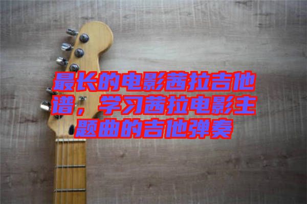 最長(zhǎng)的電影茜拉吉他譜，學(xué)習(xí)茜拉電影主題曲的吉他彈奏