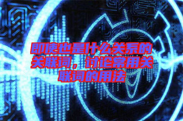 即使也是什么關系的關聯詞，討論常用關聯詞的用法