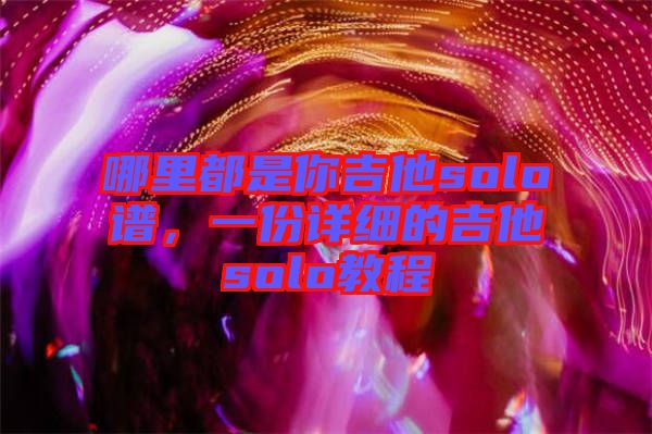 哪里都是你吉他solo譜，一份詳細的吉他solo教程