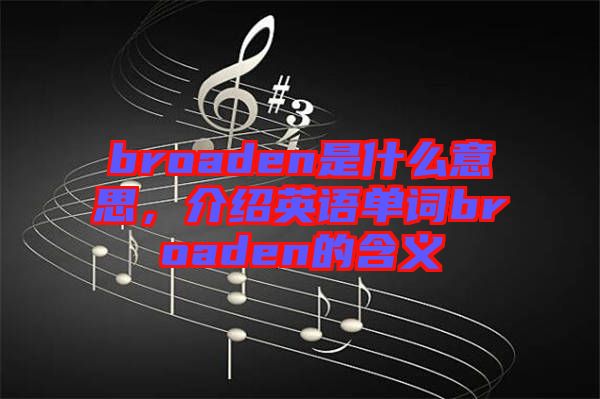 broaden是什么意思，介紹英語單詞broaden的含義