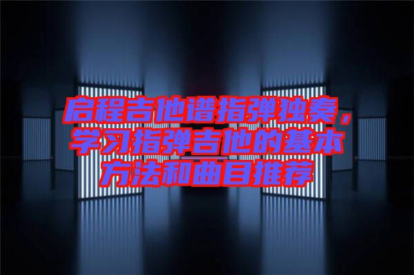 啟程吉他譜指彈獨奏，學習指彈吉他的基本方法和曲目推薦