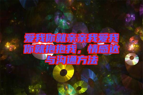 愛我你就親親我愛我你就抱抱我，情感達與溝通方法