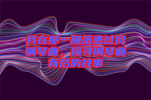 我在那一角落患過風鋼琴曲，探尋鋼琴曲背后的故事