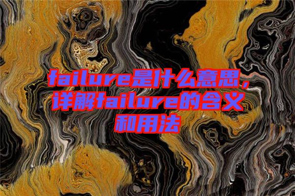 failure是什么意思，詳解failure的含義和用法