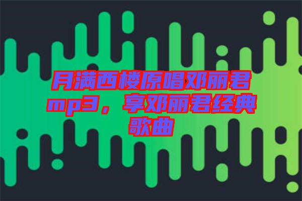 月滿西樓原唱鄧麗君mp3，享鄧麗君經典歌曲
