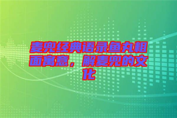 麥兜經典語錄魚丸粗面寓意，解麥兜的文化