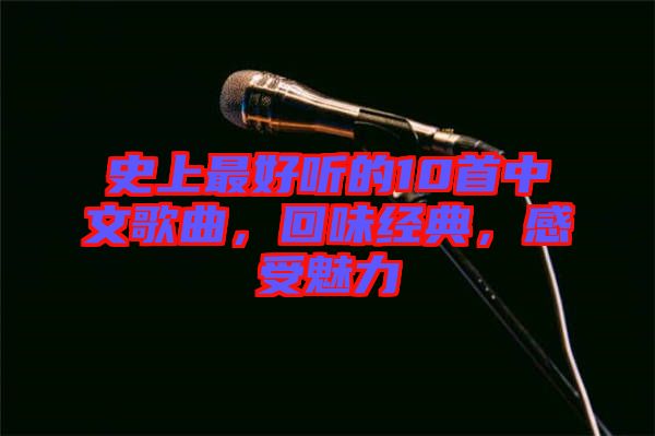 史上最好聽的10首中文歌曲，回味經典，感受魅力