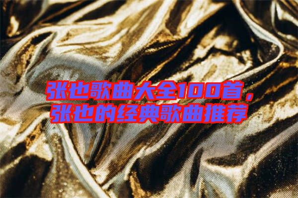 張也歌曲大全100首，張也的經典歌曲推薦