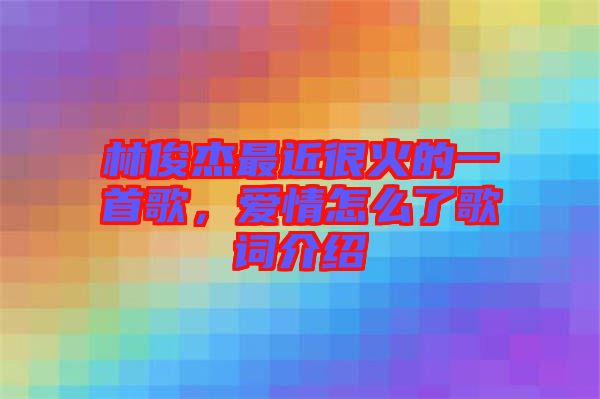 林俊杰最近很火的一首歌，愛情怎么了歌詞介紹