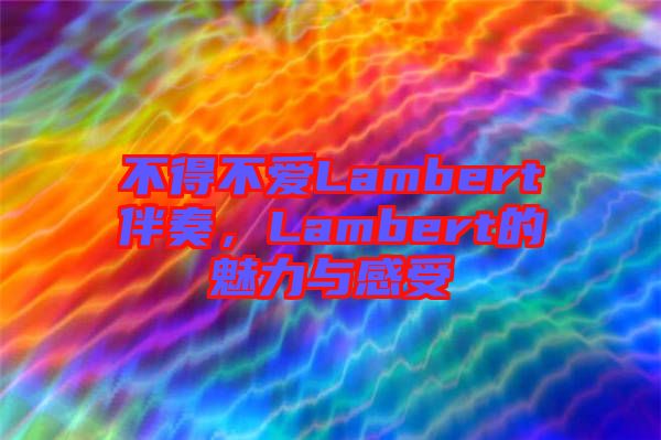 不得不愛Lambert伴奏，Lambert的魅力與感受