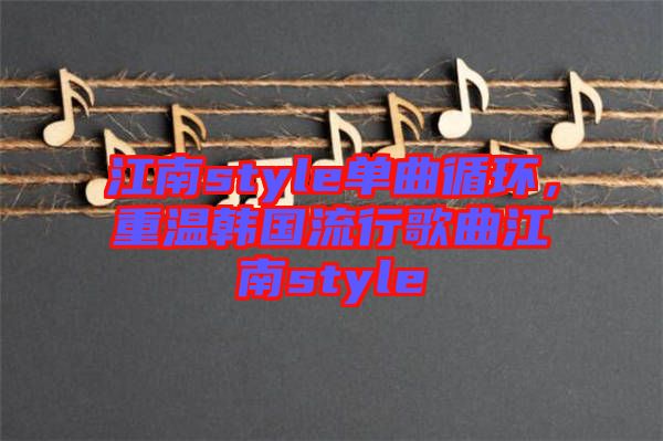 江南style單曲循環，重溫韓國流行歌曲江南style