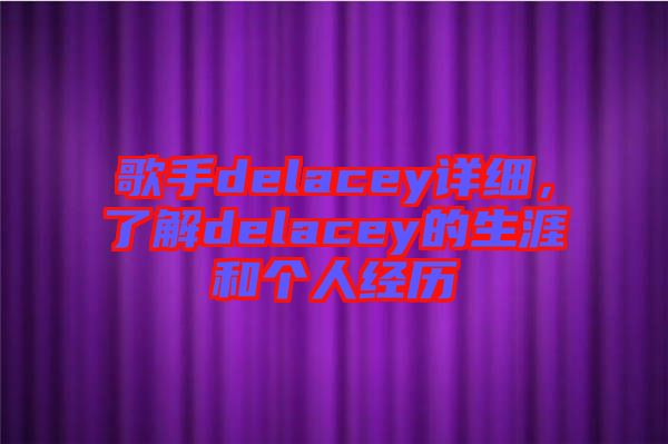 歌手delacey詳細，了解delacey的生涯和個人經歷