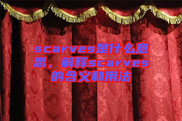 scarves是什么意思，解釋scarves的含義和用法