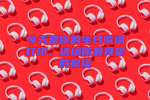 今天是你的生日歌詞打印，送給你最真摯的祝福
