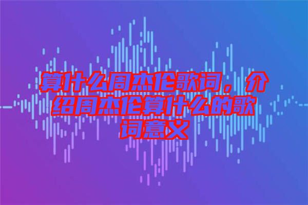 算什么周杰倫歌詞，介紹周杰倫算什么的歌詞意義