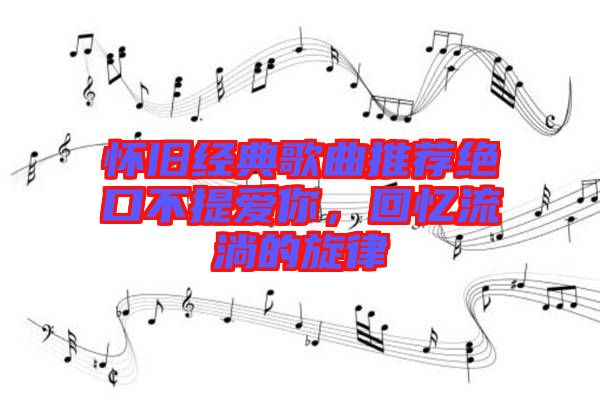 懷舊經典歌曲推薦絕口不提愛你，回憶流淌的旋律