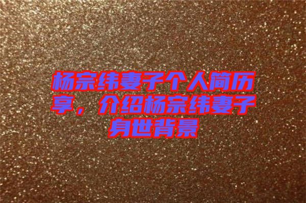楊宗緯妻子個人簡歷享，介紹楊宗緯妻子身世背景