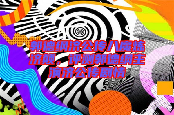 郭德綱濟公傳八魔煉濟顛，評測郭德綱主演濟公傳劇情