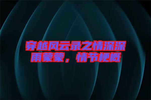 穿越風云錄之情深深雨蒙蒙，情節梗概
