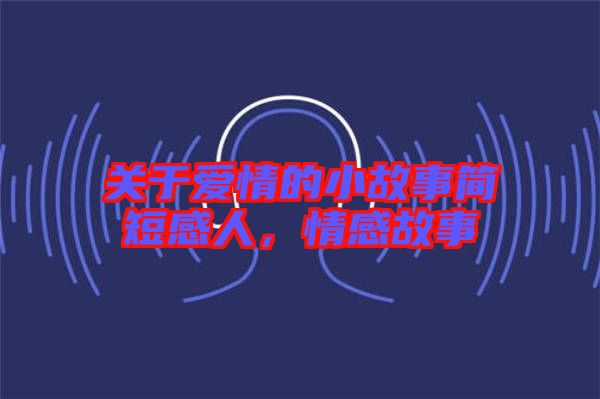 關(guān)于愛(ài)情的小故事簡(jiǎn)短感人，情感故事