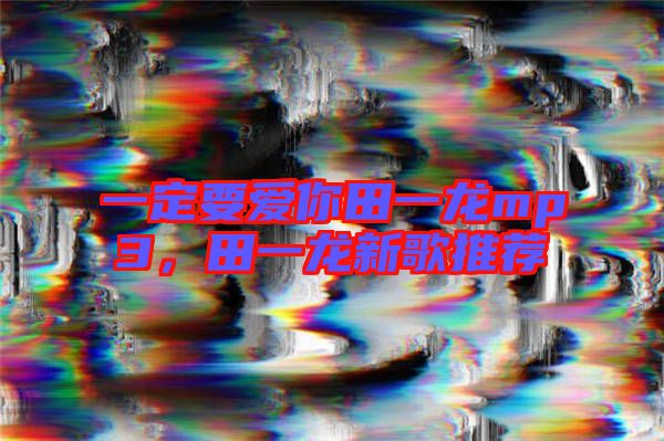 一定要愛你田一龍mp3，田一龍新歌推薦