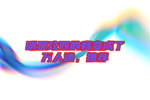 明是攻四的我變成了萬人迷，推薦