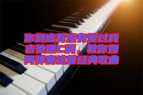 你到底有沒(méi)有愛(ài)過(guò)我吉他譜C調(diào)，教你如何彈奏這首經(jīng)典歌曲