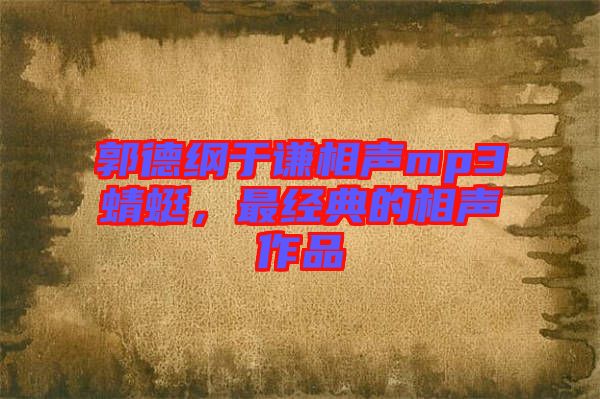 郭德綱于謙相聲mp3蜻蜓，最經(jīng)典的相聲作品