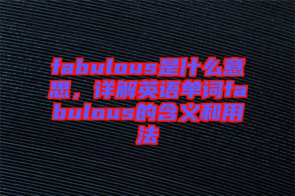 fabulous是什么意思，詳解英語單詞fabulous的含義和用法