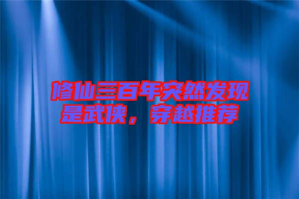 修仙三百年突然發現是武俠，穿越推薦