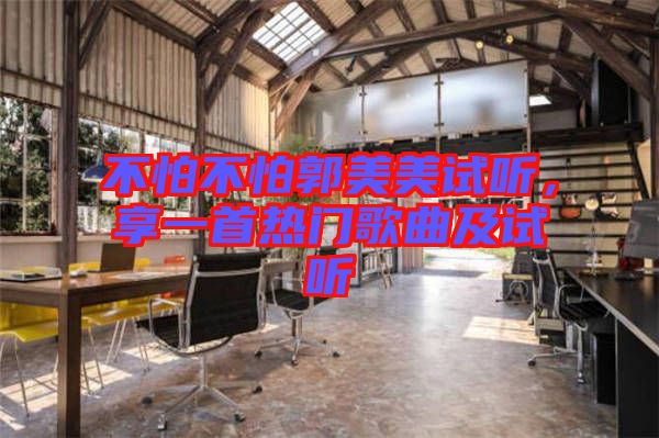 不怕不怕郭美美試聽，享一首熱門歌曲及試聽