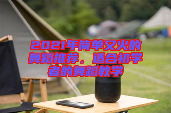 2021年簡單又火的舞蹈推薦，適合初學者的舞蹈教學