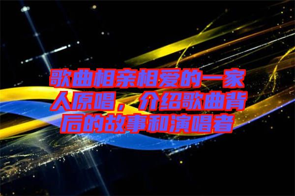 歌曲相親相愛的一家人原唱，介紹歌曲背后的故事和演唱者
