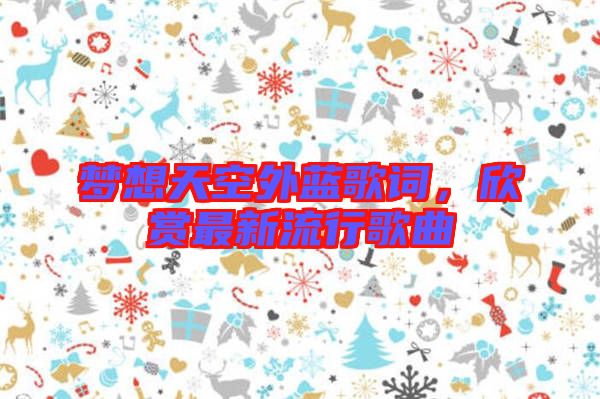 夢想天空外藍歌詞，欣賞最新流行歌曲