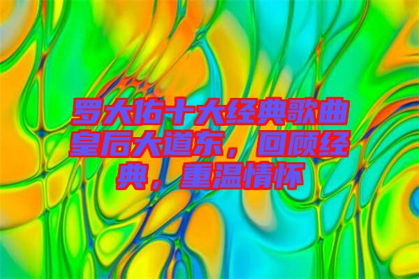 羅大佑十大經典歌曲皇后大道東，回顧經典，重溫情懷